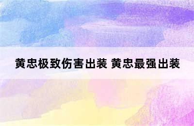 黄忠极致伤害出装 黄忠最强出装